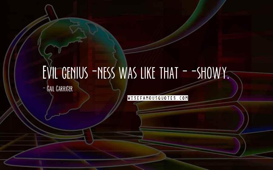 Gail Carriger Quotes: Evil genius-ness was like that--showy.