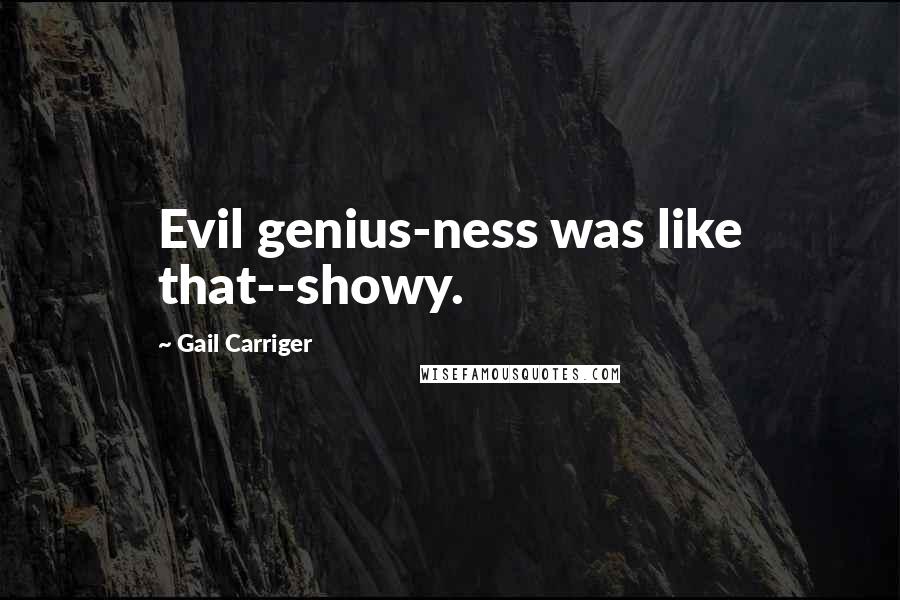 Gail Carriger Quotes: Evil genius-ness was like that--showy.