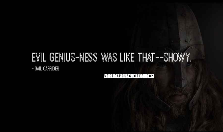 Gail Carriger Quotes: Evil genius-ness was like that--showy.