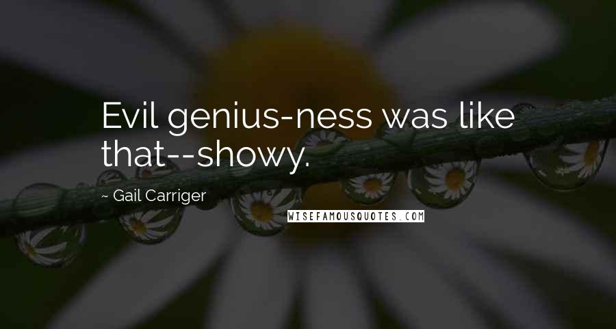 Gail Carriger Quotes: Evil genius-ness was like that--showy.