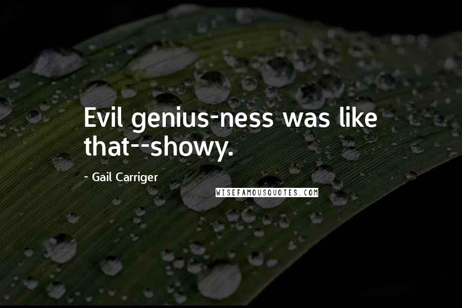 Gail Carriger Quotes: Evil genius-ness was like that--showy.