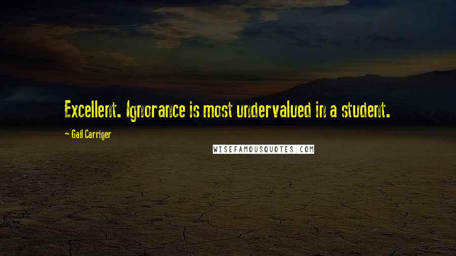 Gail Carriger Quotes: Excellent. Ignorance is most undervalued in a student.