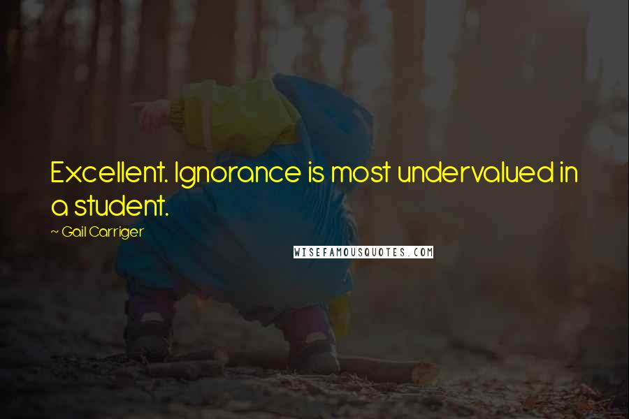 Gail Carriger Quotes: Excellent. Ignorance is most undervalued in a student.