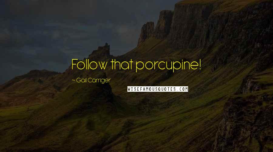 Gail Carriger Quotes: Follow that porcupine!