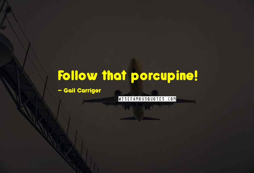 Gail Carriger Quotes: Follow that porcupine!