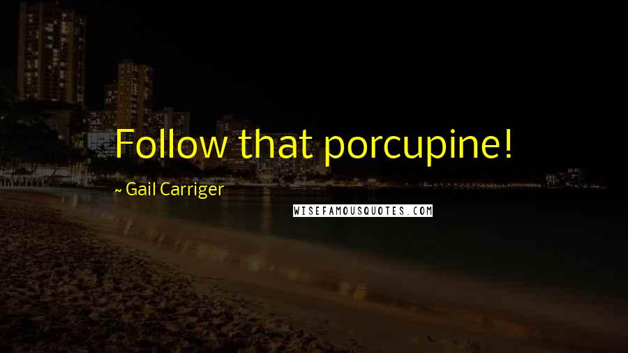 Gail Carriger Quotes: Follow that porcupine!