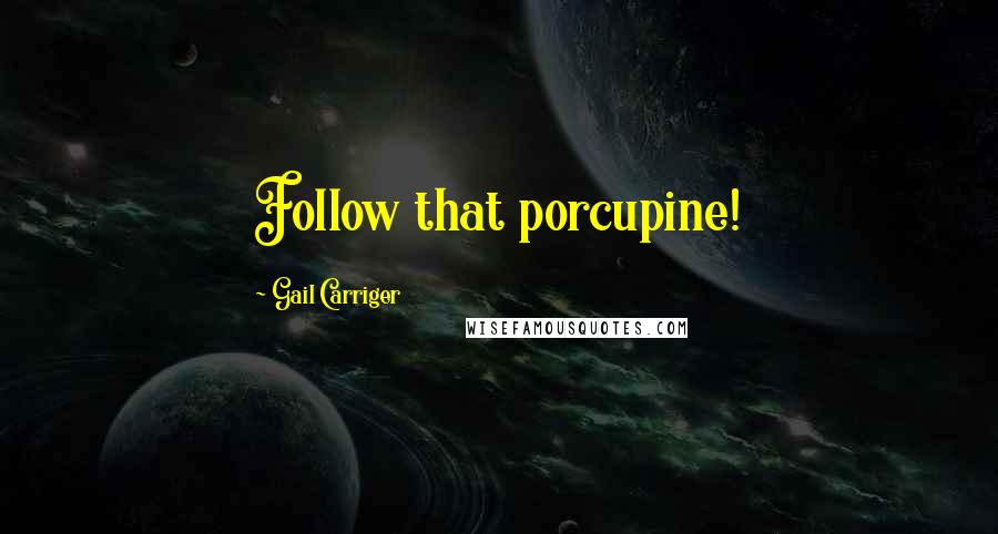 Gail Carriger Quotes: Follow that porcupine!