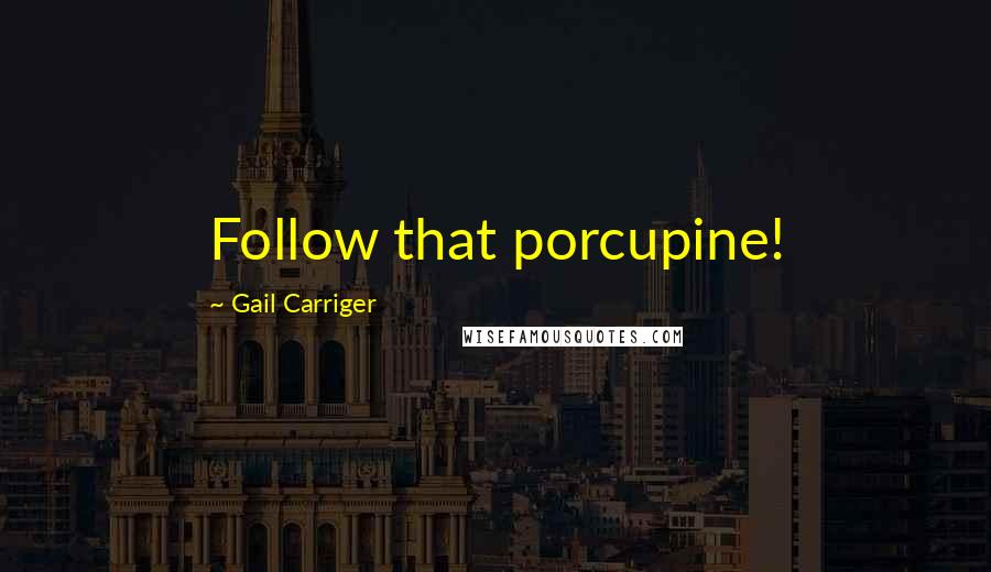 Gail Carriger Quotes: Follow that porcupine!