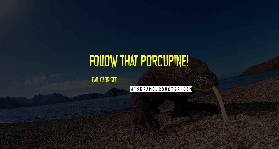 Gail Carriger Quotes: Follow that porcupine!