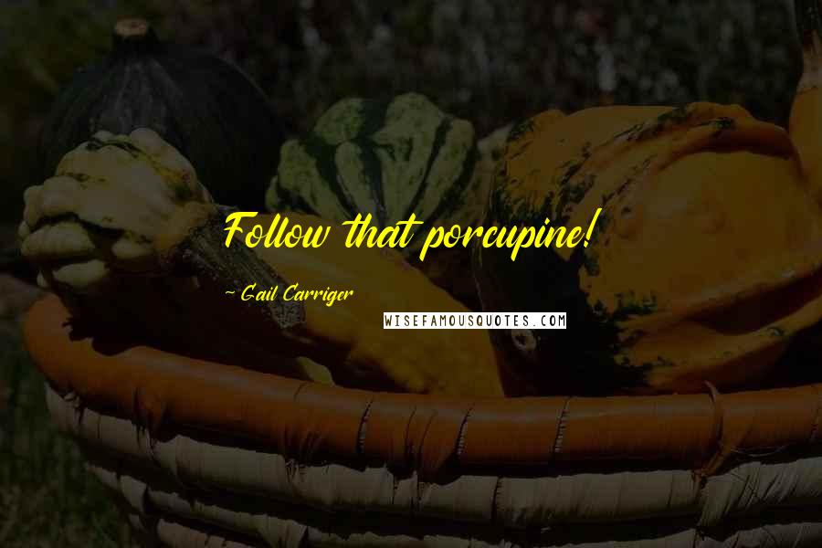 Gail Carriger Quotes: Follow that porcupine!