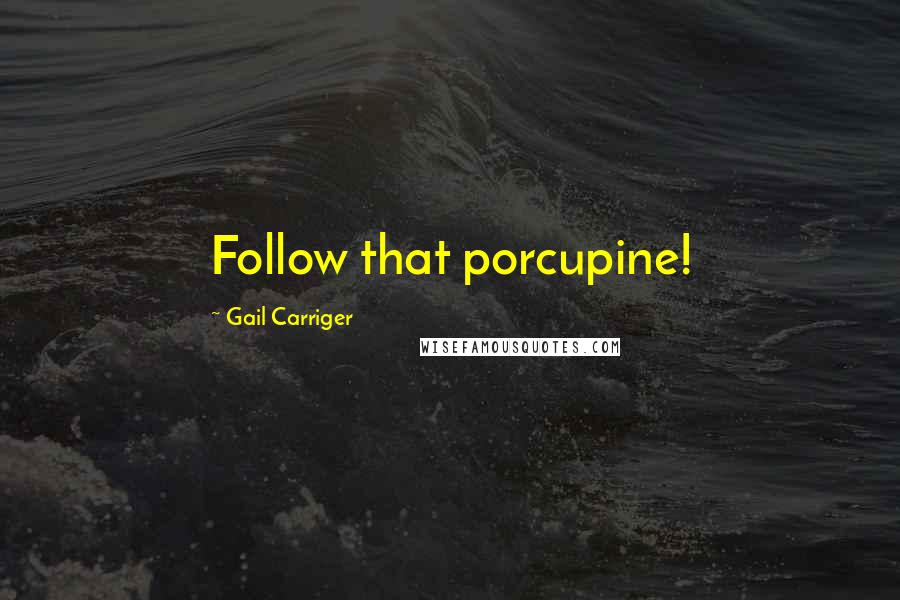 Gail Carriger Quotes: Follow that porcupine!