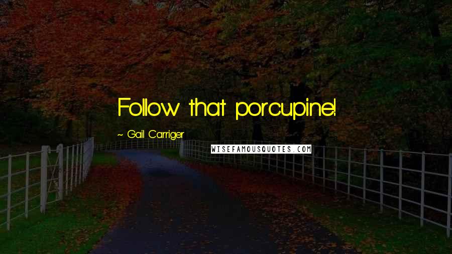 Gail Carriger Quotes: Follow that porcupine!