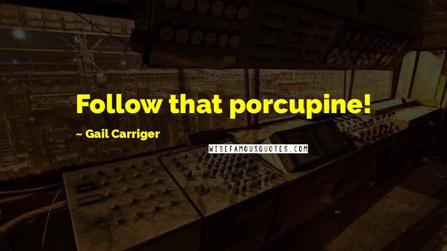 Gail Carriger Quotes: Follow that porcupine!