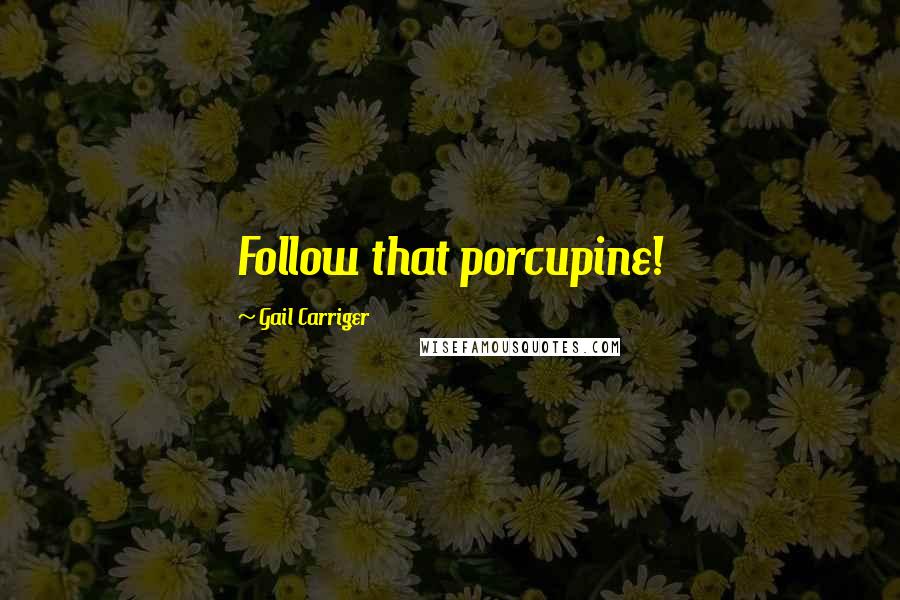 Gail Carriger Quotes: Follow that porcupine!