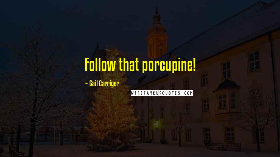 Gail Carriger Quotes: Follow that porcupine!