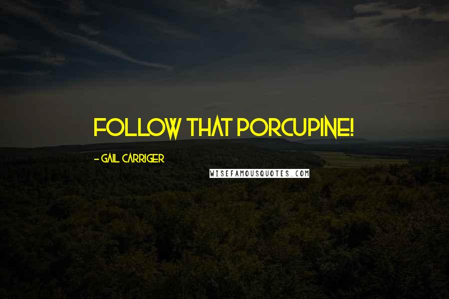 Gail Carriger Quotes: Follow that porcupine!