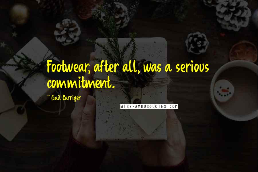 Gail Carriger Quotes: Footwear, after all, was a serious commitment.