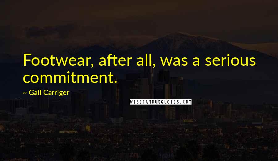 Gail Carriger Quotes: Footwear, after all, was a serious commitment.
