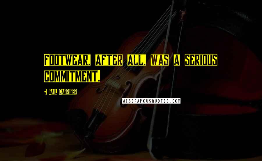 Gail Carriger Quotes: Footwear, after all, was a serious commitment.