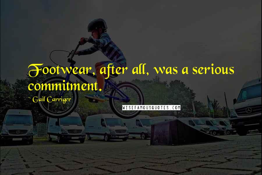 Gail Carriger Quotes: Footwear, after all, was a serious commitment.