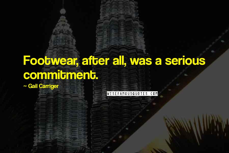 Gail Carriger Quotes: Footwear, after all, was a serious commitment.