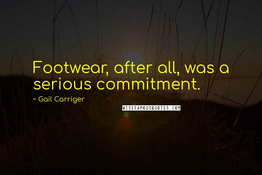 Gail Carriger Quotes: Footwear, after all, was a serious commitment.