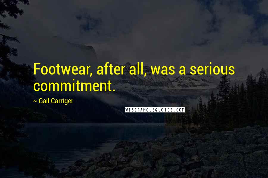 Gail Carriger Quotes: Footwear, after all, was a serious commitment.