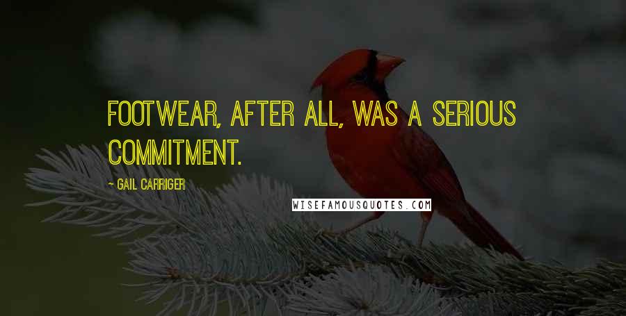 Gail Carriger Quotes: Footwear, after all, was a serious commitment.