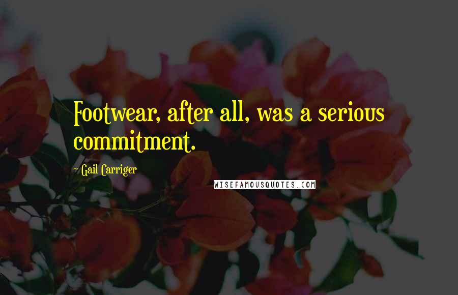 Gail Carriger Quotes: Footwear, after all, was a serious commitment.