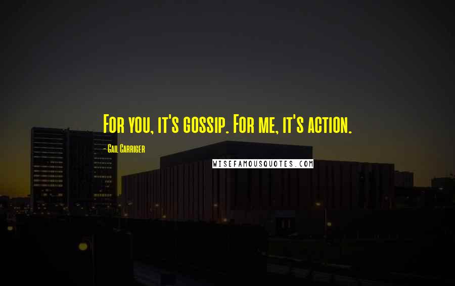 Gail Carriger Quotes: For you, it's gossip. For me, it's action.