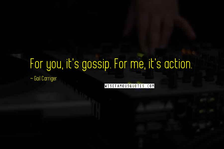 Gail Carriger Quotes: For you, it's gossip. For me, it's action.