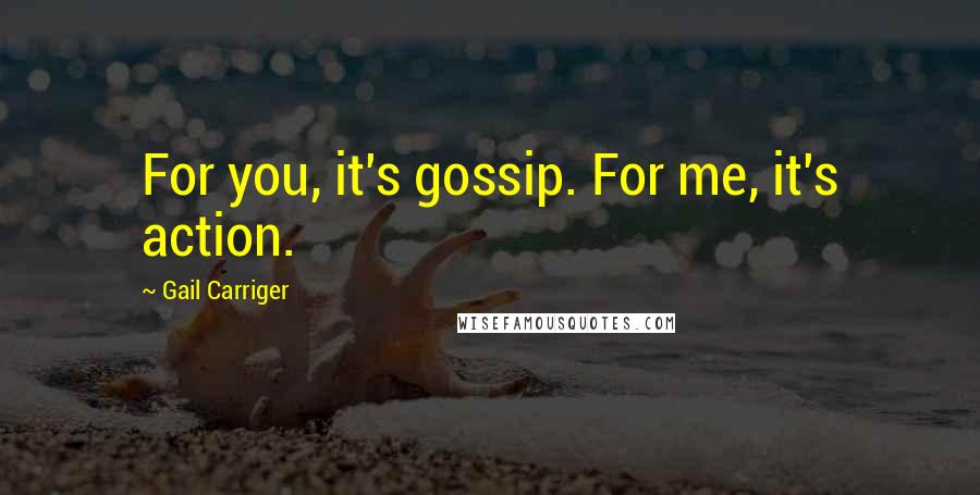 Gail Carriger Quotes: For you, it's gossip. For me, it's action.