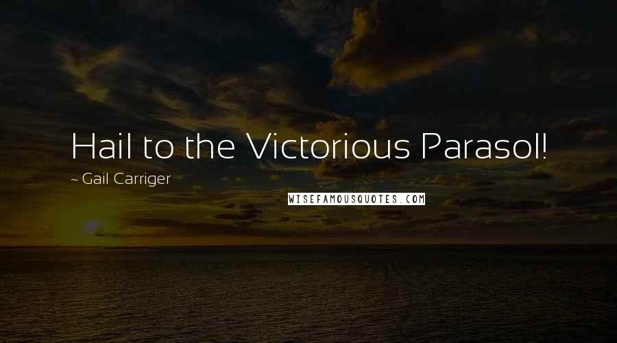 Gail Carriger Quotes: Hail to the Victorious Parasol!