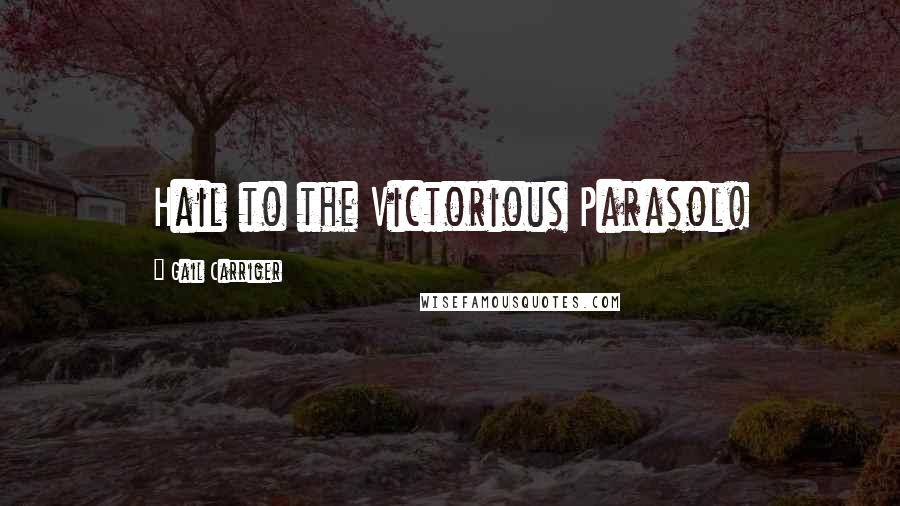 Gail Carriger Quotes: Hail to the Victorious Parasol!