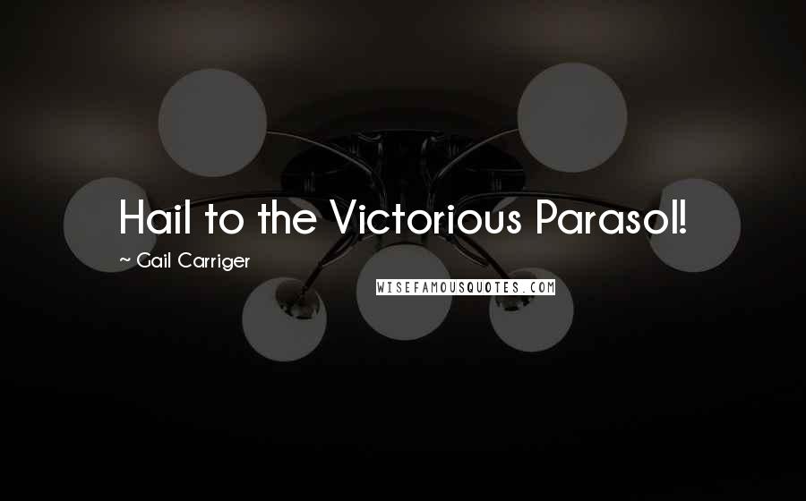 Gail Carriger Quotes: Hail to the Victorious Parasol!