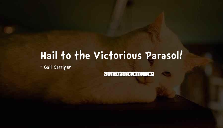 Gail Carriger Quotes: Hail to the Victorious Parasol!