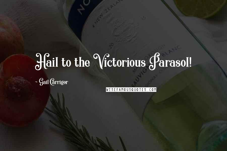 Gail Carriger Quotes: Hail to the Victorious Parasol!