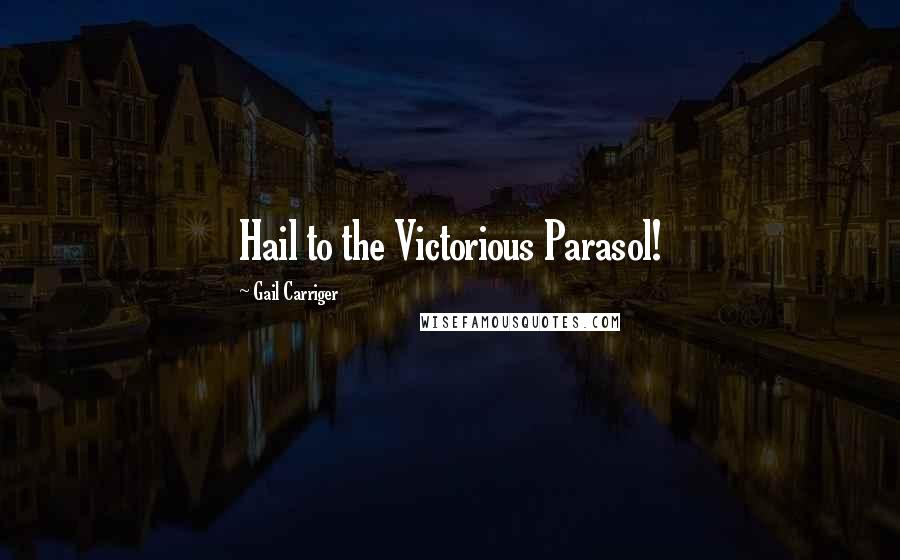 Gail Carriger Quotes: Hail to the Victorious Parasol!