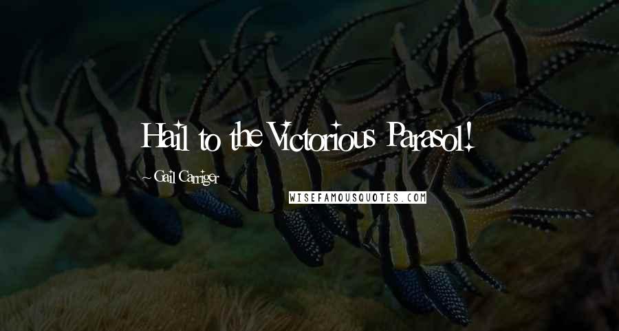 Gail Carriger Quotes: Hail to the Victorious Parasol!