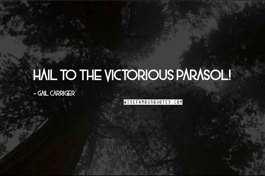 Gail Carriger Quotes: Hail to the Victorious Parasol!