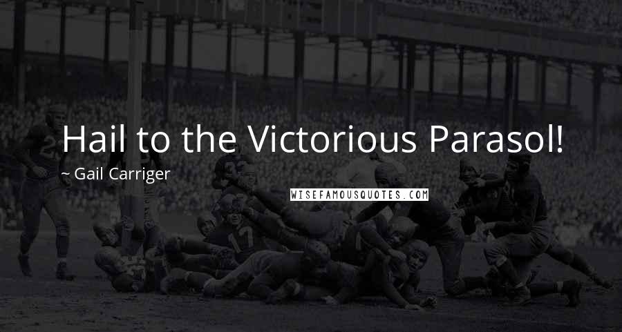 Gail Carriger Quotes: Hail to the Victorious Parasol!