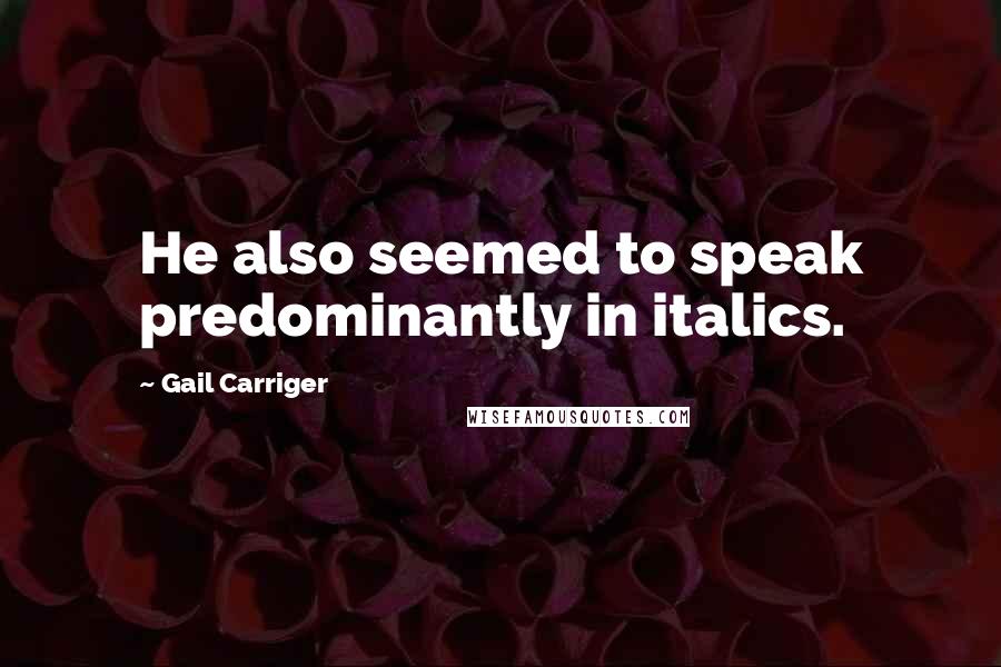 Gail Carriger Quotes: He also seemed to speak predominantly in italics.