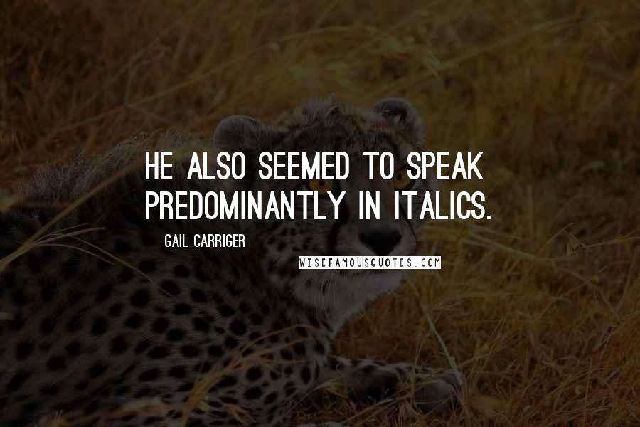 Gail Carriger Quotes: He also seemed to speak predominantly in italics.