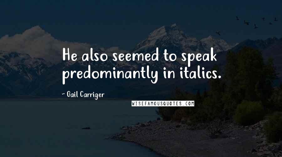 Gail Carriger Quotes: He also seemed to speak predominantly in italics.