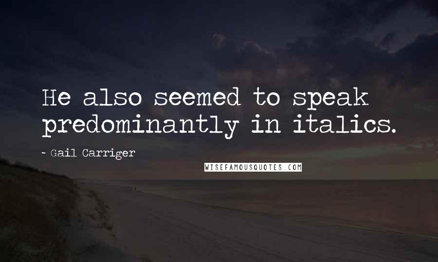 Gail Carriger Quotes: He also seemed to speak predominantly in italics.