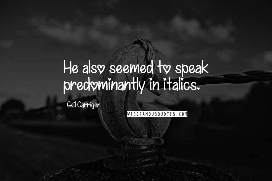 Gail Carriger Quotes: He also seemed to speak predominantly in italics.