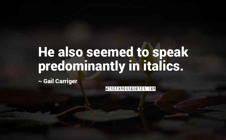 Gail Carriger Quotes: He also seemed to speak predominantly in italics.