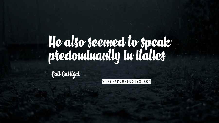 Gail Carriger Quotes: He also seemed to speak predominantly in italics.