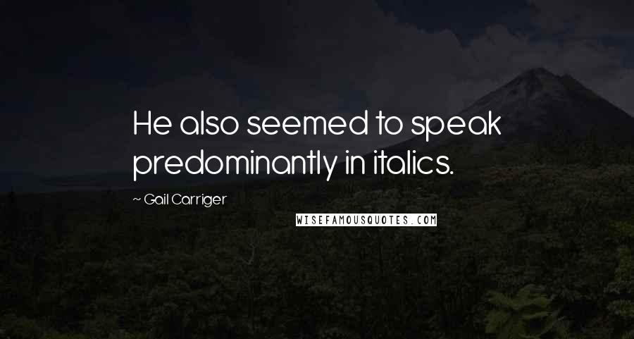 Gail Carriger Quotes: He also seemed to speak predominantly in italics.