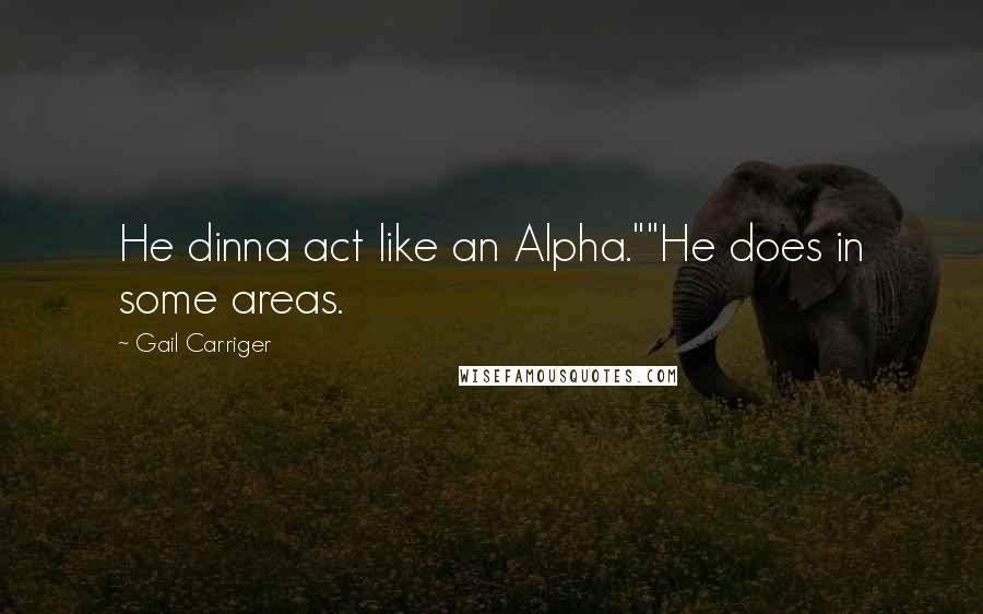 Gail Carriger Quotes: He dinna act like an Alpha.""He does in some areas.